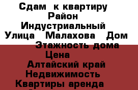 Сдам 1к квартиру › Район ­ Индустриальный › Улица ­ Малахова › Дом ­ 162 › Этажность дома ­ 10 › Цена ­ 9 000 - Алтайский край Недвижимость » Квартиры аренда   . Алтайский край